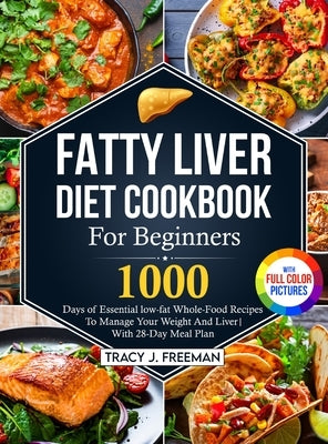 Fatty Liver Diet Cookbook For Beginners: 1000 days of Essential low-fat Whole-Food Recipes To Manage Your Weight And Liver With 28-Day Meal Plan With by Freeman, Tracy J.