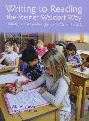 Writing to Reading the Steiner Waldorf Way: Foundations of Creative Literacy in Classes 1 and 2 by Allanson, Abi