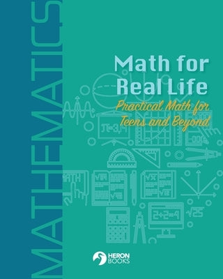 Math for Real Life: Practical Math for Teens and Beyond by Books, Heron