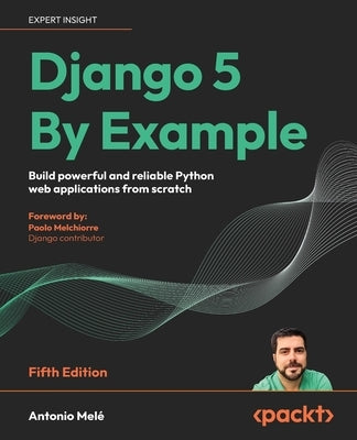 Django 5 By Example - Fifth Edition: Build powerful and reliable Python web applications from scratch by Mel?, Antonio