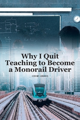 Why I Quit Teaching to Become a Monorail Driver by Andres, Jeremy