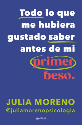 Todo Lo Que Me Hubiera Gustado Saber Antes de Mi Primer Beso / Everything I Wish I Had Known Before My First Kiss by Moreno, Julia