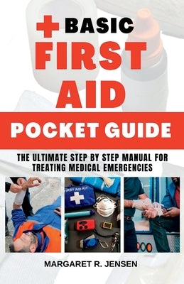 Basic First Aid Pocket Guide: The Ultimate Step by Step Manual for Treating Medical Emergencies by Jensen, Margaret R.