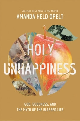 Holy Unhappiness: God, Goodness, and the Myth of the Blessed Life by Opelt, Amanda Held