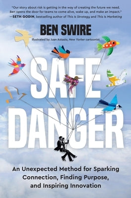 Safe Danger: An Unexpected Method for Sparking Connection, Finding Purpose, and Inspiring Innovation by Swire, Ben