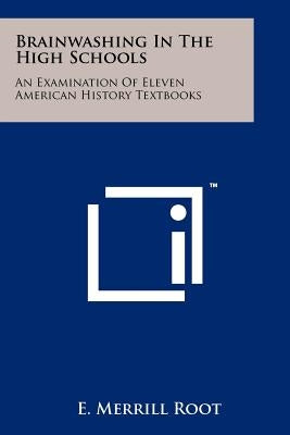 Brainwashing In The High Schools: An Examination Of Eleven American History Textbooks by Root, E. Merrill