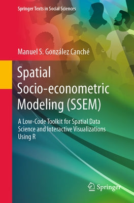 Spatial Socio-Econometric Modeling (Ssem): A Low-Code Toolkit for Spatial Data Science and Interactive Visualizations Using R by Gonz&#225;lez Canch&#233;, Manuel S.