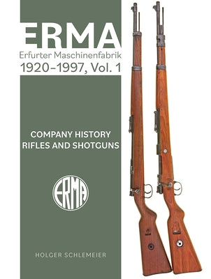 Erma: Erfurter Maschinenfabrik, 1924-2003, Vol. 1: Company History - Rifles and Shotguns by Schlemeier, Holger