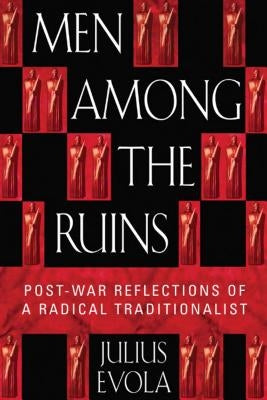 Men Among the Ruins: Postwar Reflections of a Radical Traditionalist by Evola, Julius