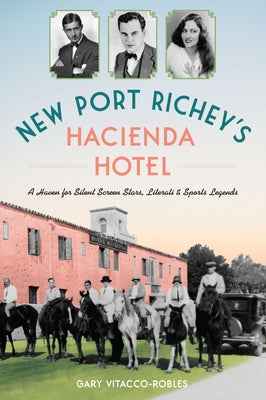 New Port Richey's Hacienda Hotel: A Haven for Silent Screen Stars, Literati & Sports Legends by Vitacco-Robles, Gary