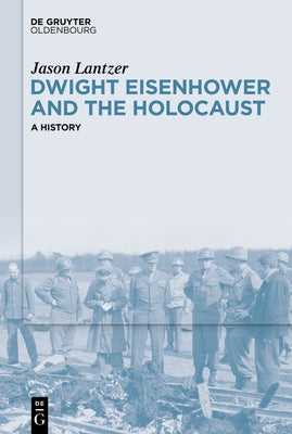 Dwight Eisenhower and the Holocaust: A History by Lantzer, Jason