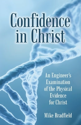 Confidence in Christ: An Engineer's Examination of the Physical Evidence for Christ by Bradfield, Mike