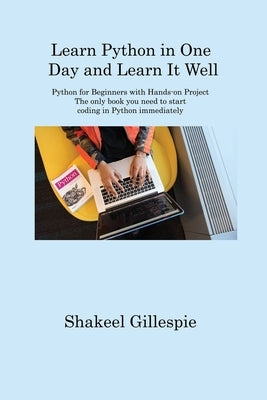 Learn Python in One Day and Learn It Well: Python for Beginners with Hands-on Project The only book you need to start coding in Python immediately by Gillespie, Shakeel