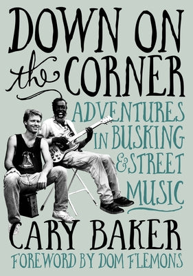 Down on the Corner: Adventures in Busking & Street Music by Baker, Cary