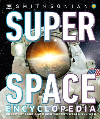 Super Space Encyclopedia: The Furthest, Largest, Most Spectacular Features of Our Universe by DK