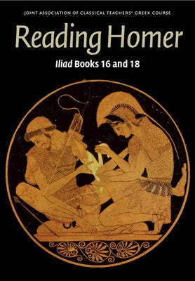 Reading Homer: Iliad Books 16 and 18 by Joint Association of Classical Teachers'