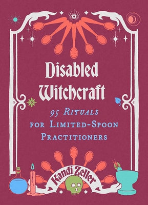 Disabled Witchcraft: 90 Rituals for Limited-Spoon Practitioners by Zeller, Kandi