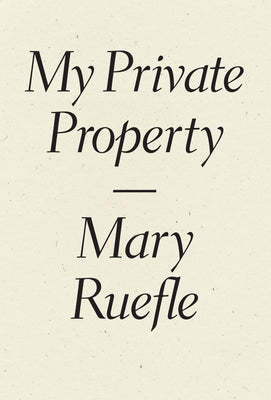 My Private Property by Ruefle, Mary