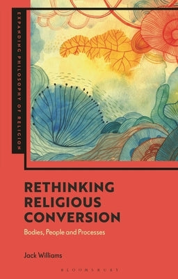 Rethinking Religious Conversion: Bodies, People and Processes by Williams, Jack