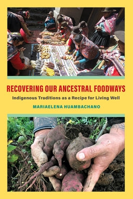 Recovering Our Ancestral Foodways: Indigenous Traditions as a Recipe for Living Well by Huambachano, Mariaelena