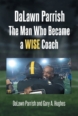 DaLawn Parrish The Man Who Became a WISE Coach by Parrish, Dalawn