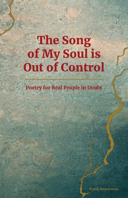 The Song of My Soul is Out of Control: Poetry for Real People in Doubt by Stepnowski, Frank