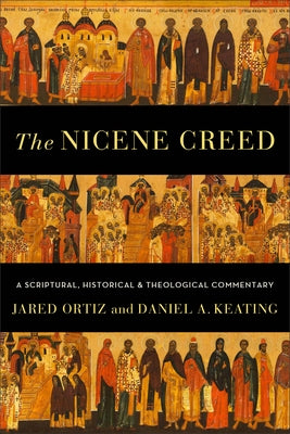 The Nicene Creed: A Scriptural, Historical, and Theological Commentary by Ortiz, Jared