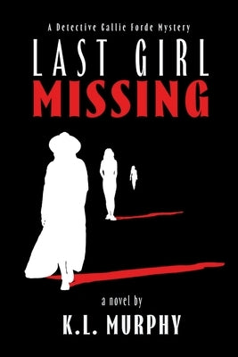 Last Girl Missing: A Detective Callie Forde Mystery by Murphy, K. L.