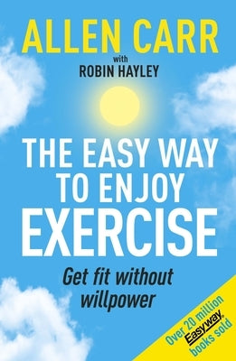 Allen Carr's Easy Way to Enjoy Exercise: Get Fit Without Willpower by Carr, Allen