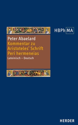 Kommentar Zu Aristoteles' Schrift Peri Hermeneias: Logisch-Semantische Untersuchungen. Lateinisch - Deutsch by Abelard, Peter