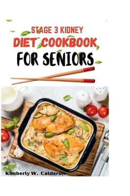 Stage 3 Kidney Diet Cookbook for Seniors: A complete diet book for CKD for seniors with 30days meal plan by W. Calderon, Kimberly