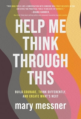 Help Me Think Through This: Build Courage, Think Differently, and Create What's Next by Messner, Mary