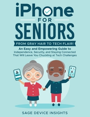 iPhone for Seniors: An Easy and Empowering Guide to Independence, Security, and Staying Connected That Will Leave You Chuckling at Tech Ch by Device Insights, Sage