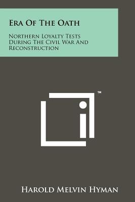 Era Of The Oath: Northern Loyalty Tests During The Civil War And Reconstruction by Hyman, Harold Melvin