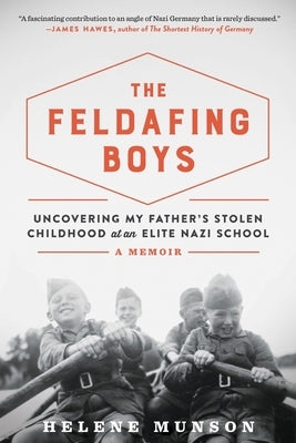 The Feldafing Boys: Uncovering My Father's Stolen Childhood at an Elite Nazi School by Munson, Helene