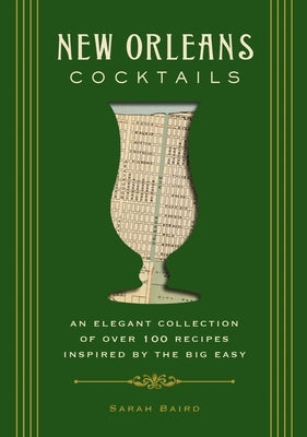 New Orleans Cocktails: An Elegant Collection of Over 100 Recipes Inspired by the Big Easy by Baird, Sarah