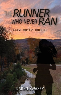 The Runner Who Never Ran: A Game Warden's Daughter by Swasey, Karen