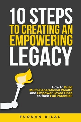 10 Steps to Creating an Empowering Legacy: How to Build Multi-Generational Wealth and Empower Loved Ones to their Full Potential! by Bilal, Fuquan