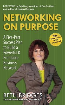 Networking on Purpose: A Five-Part Success Plan to Build a Powerful and Profitable Business Network by Bridges, Beth