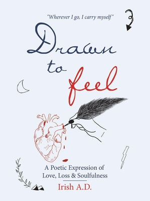 Drawn to Feel: A Poetic Expression of Love, Loss & Soulfulness by Irish a D