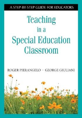 Teaching in a Special Education Classroom: A Step-by-Step Guide for Educators by Pierangelo, Roger