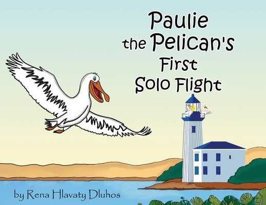 Paulie the Pelican's First Solo Flight by Dluhos, Rena Hlavaty
