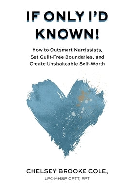 If Only I'd Known: How to Outsmart Narcissists, Set Guilt-Free Boundaries, and Create Unshakeable Self-Worth by Cole, Chelsey Brooke