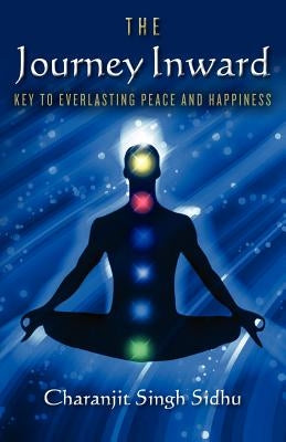 The Journey Inward: Key to Everlasting Peace and Happiness by Sidhu, Charanjit Singh