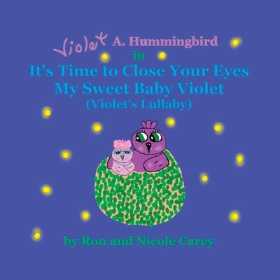 Violet A. Hummingbird in It's Time to Close Your Eyes My Sweet Baby Violet (Violet's Lullaby) 2023 revision by Carey, Nicole M.