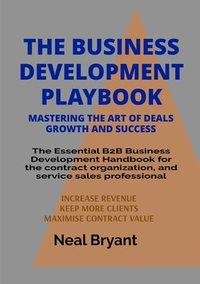 The Business Development Playbook: The Essential B2B Business Development Handbook for the contract organization, and service sales professional by Bryant, Neal C.