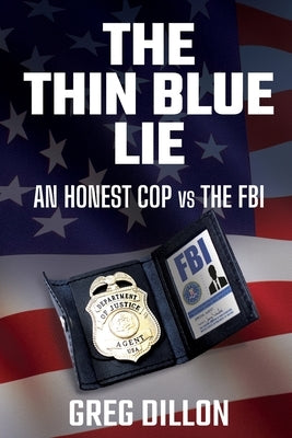 The Thin Blue Lie: An Honest Cop vs the FBI by Dillon, Greg