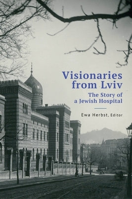 Visionaries from LVIV: The Story of a Jewish Hospital by Herbst, Ewa