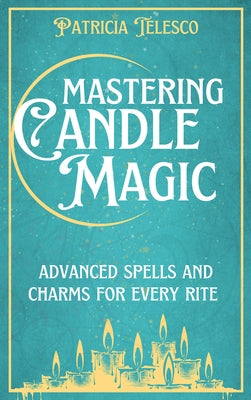 Mastering Candle Magic: Advanced Spells and Charms for Every Rite by Telesco, Patricia