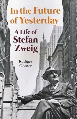 In the Future of Yesterday: A Life of Stefan Zweig by G?rner, R?diger